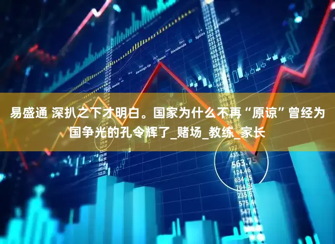 易盛通 深扒之下才明白。国家为什么不再“原谅”曾经为国争光的孔令辉了_赌场_教练_家长