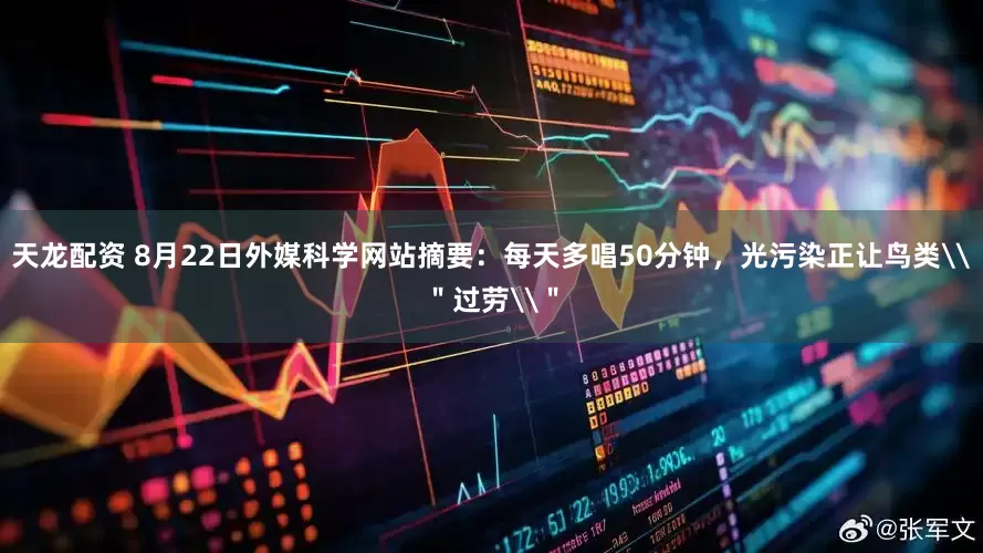 天龙配资 8月22日外媒科学网站摘要：每天多唱50分钟，光污染正让鸟类\＂过劳\＂
