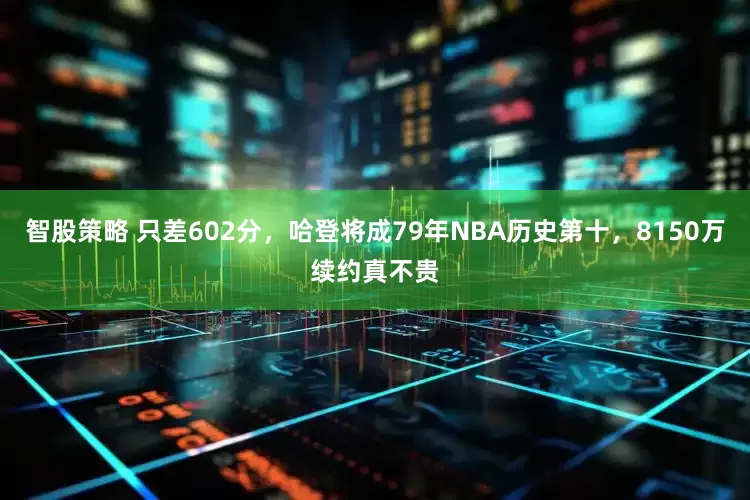 智股策略 只差602分，哈登将成79年NBA历史第十，8150万续约真不贵