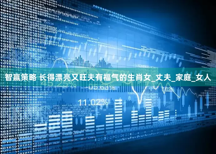 智赢策略 长得漂亮又旺夫有福气的生肖女_丈夫_家庭_女人