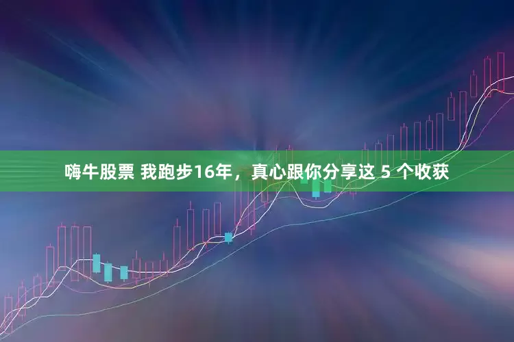 嗨牛股票 我跑步16年，真心跟你分享这 5 个收获