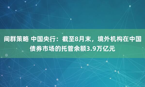 间群策略 中国央行：截至8月末，境外机构在中国债券市场的托管余额3.9万亿元