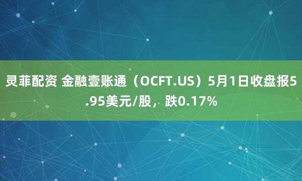 灵菲配资 金融壹账通（OCFT.US）5月1日收盘报5.95美元/股，跌0.17%