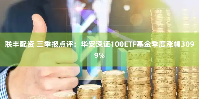 联丰配资 三季报点评：华安深证100ETF基金季度涨幅3099%