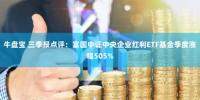 牛盘宝 三季报点评：富国中证中央企业红利ETF基金季度涨幅505%